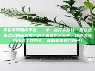 抚州手机兼职赚钱平台，一单一结打字赚钱！现在越来越多的朋友加入到手机兼职大军中。这种灵活自由的工作方式，真的非常适合自己！