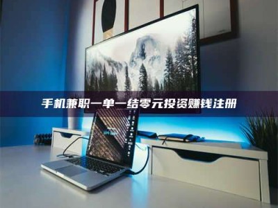 抚州手机兼职一单一结零元投资赚钱注册