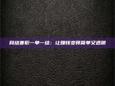 抚州网络兼职一单一结：让赚钱变得简单又透明