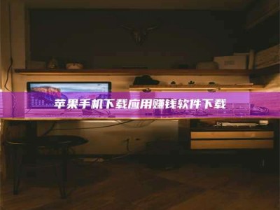 抚州苹果手机下载应用赚钱软件下载