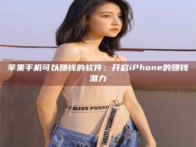 抚州苹果手机可以赚钱的软件：开启iPhone的赚钱潜力