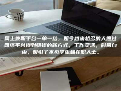 抚州网上兼职平台一单一结，如今越来越多的人通过网络平台找到赚钱的新方式，工作灵活，时间自由，吸引了不少学生和在职人士。