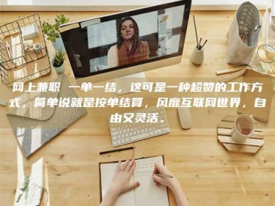 抚州网上兼职 一单一结，这可是一种超赞的工作方式，简单说就是按单结算，风靡互联网世界，自由又灵活。