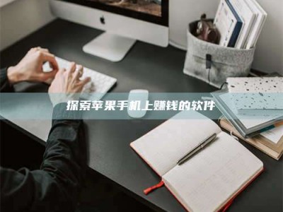 抚州探索苹果手机上赚钱的软件