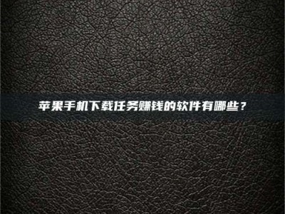 抚州苹果手机下载任务赚钱的软件有哪些？