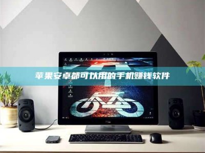 抚州苹果安卓都可以用的手机赚钱软件