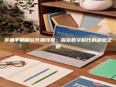 抚州苹果手机刷软件赚钱群：探索数字时代的副业之道