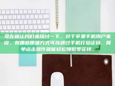 抚州现在就让我们来探讨一下，对于苹果手机用户来说，有哪些便捷方式可以通过手机打验证码、简单点击操作就能轻松赚取零花钱。