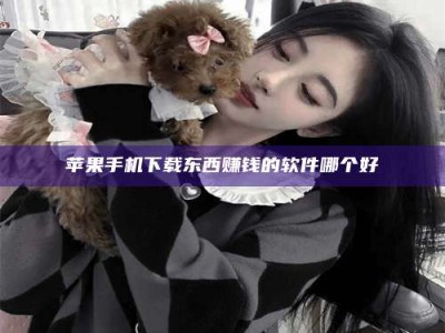 抚州苹果手机下载东西赚钱的软件哪个好