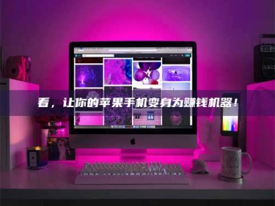 抚州看，让你的苹果手机变身为赚钱机器！