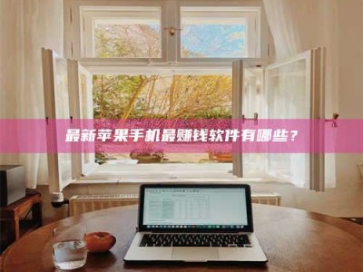 抚州最新苹果手机最赚钱软件有哪些？