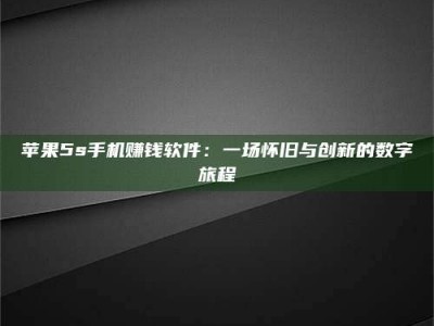 抚州苹果5s手机赚钱软件：一场怀旧与创新的数字旅程