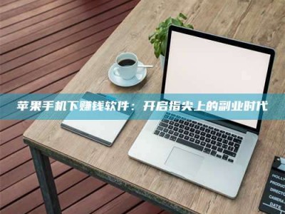 抚州苹果手机下赚钱软件：开启指尖上的副业时代